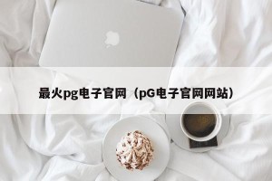 最火pg电子官网（pG电子官网网站）