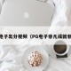 pg电子出分视频（PG电子非凡成就非凡）