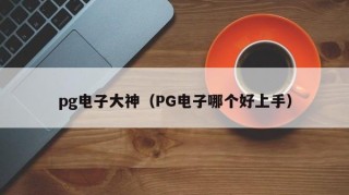 pg电子大神（PG电子哪个好上手）