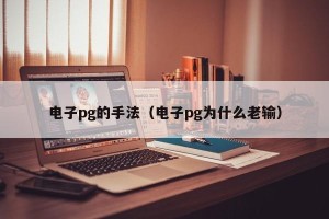 电子pg的手法（电子pg为什么老输）