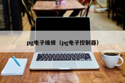 pg电子维修（pg电子控制器）