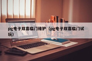 pg电子双喜临门维护（pg电子双喜临门试玩）