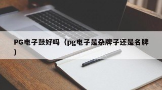 PG电子鼓好吗（pg电子是杂牌子还是名牌）