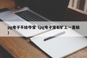 pg电子不给夺宝（pg电子宝石矿工一直输）
