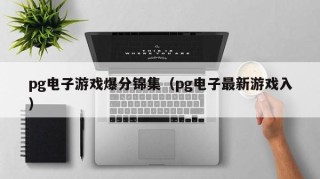 pg电子游戏爆分锦集（pg电子最新游戏入）