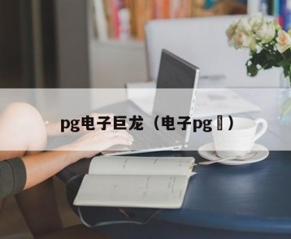 pg电子巨龙（电子pg龍）