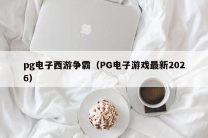 pg电子西游争霸（PG电子游戏最新2026）