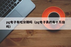 pg电子有吐分期吗（pg电子真的有十万倍吗）