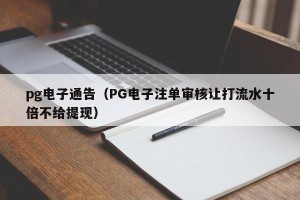 pg电子通告（PG电子注单审核让打流水十倍不给提现）