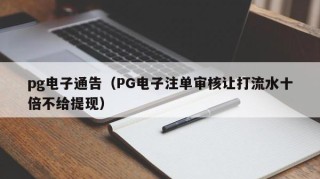 pg电子通告（PG电子注单审核让打流水十倍不给提现）
