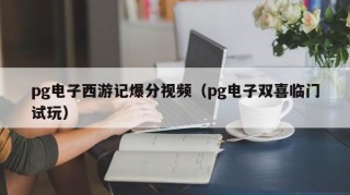 pg电子西游记爆分视频（pg电子双喜临门试玩）