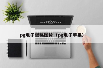 pg电子蛋糕图片（pg电子苹果）