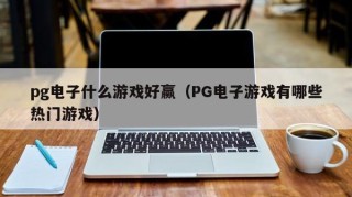 pg电子什么游戏好赢（PG电子游戏有哪些热门游戏）