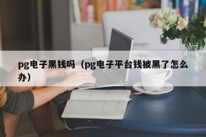 pg电子黑钱吗（pg电子平台钱被黑了怎么办）