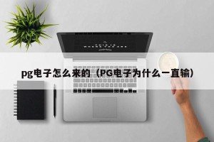 pg电子怎么来的（PG电子为什么一直输）