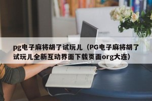 pg电子麻将胡了试玩儿（PG电子麻将胡了试玩儿全新互动界面下载页面org大连）
