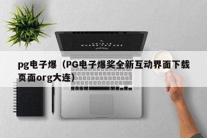 pg电子爆（PG电子爆奖全新互动界面下载页面org大连）
