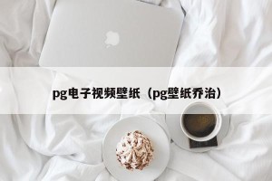 pg电子视频壁纸（pg壁纸乔治）