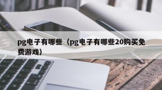 pg电子有哪些（pg电子有哪些20购买免费游戏）