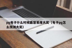 pg电子什么时候最容易爆大奖（电子pg怎么预测大奖）