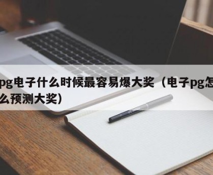 pg电子什么时候最容易爆大奖（电子pg怎么预测大奖）