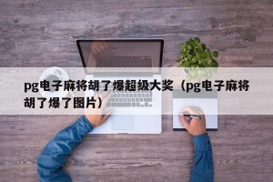 pg电子麻将胡了爆超级大奖（pg电子麻将胡了爆了图片）