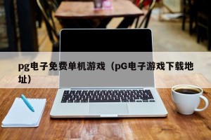 pg电子免费单机游戏（pG电子游戏下载地址）
