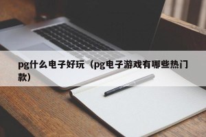pg什么电子好玩（pg电子游戏有哪些热门款）