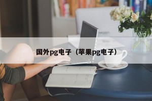 国外pg电子（苹果pg电子）