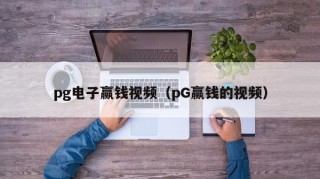 pg电子赢钱视频（pG赢钱的视频）