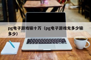 pg电子游戏输十万（pg电子游戏充多少输多少）
