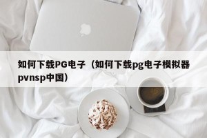如何下载PG电子（如何下载pg电子模拟器pvnsp中国）