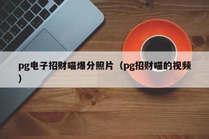 pg电子招财喵爆分照片（pg招财喵的视频）