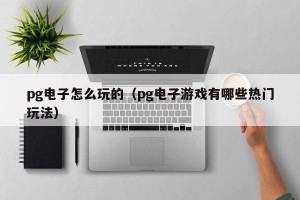 pg电子怎么玩的（pg电子游戏有哪些热门玩法）