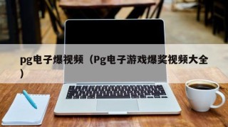 pg电子爆视频（Pg电子游戏爆奖视频大全）