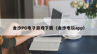 金沙PG电子游戏下载（金沙电玩app）