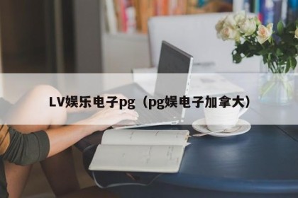 LV娱乐电子pg（pg娱电子加拿大）