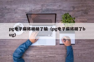 pg电子麻将胡胡了输（pg电子麻将胡了bug）
