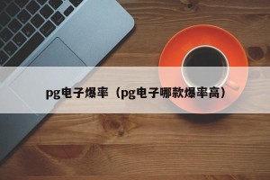 pg电子爆率（pg电子哪款爆率高）