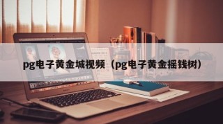 pg电子黄金城视频（pg电子黄金摇钱树）