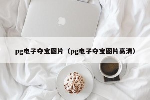 pg电子夺宝图片（pg电子夺宝图片高清）
