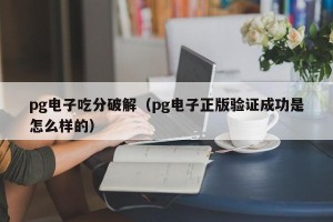 pg电子吃分破解（pg电子正版验证成功是怎么样的）