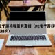 pg电子游戏哪里有直播（pg电子游戏哪里有直播卖）