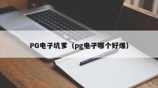 PG电子坑爹（pg电子哪个好爆）