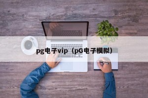 pg电子vip（pG电子模拟）