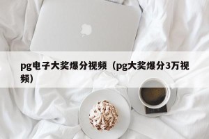 pg电子大奖爆分视频（pg大奖爆分3万视频）