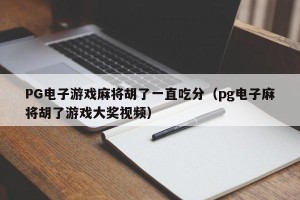 PG电子游戏麻将胡了一直吃分（pg电子麻将胡了游戏大奖视频）