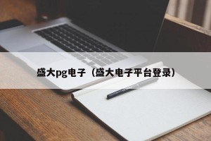 盛大pg电子（盛大电子平台登录）