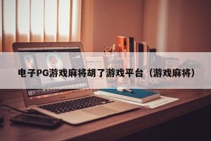 电子PG游戏麻将胡了游戏平台（游戏麻将）