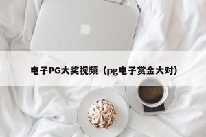 电子PG大奖视频（pg电子赏金大对）